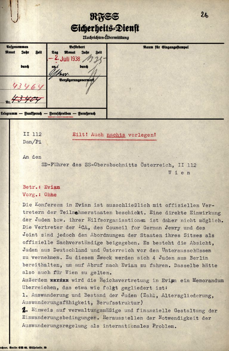 SD Central Office II-1 to SD leadership at SS-Senior District in Vienna, July 2, 1938, p. 1 The SS Security Service tries to use the Jewish representatives to influence the international refugee conference in Évian in the interests of Nazi policy toward the Jews. At this time, the Nazis’ goal is the complete expulsion of the Jewish population. For this reason, they want the liberal democracies in particular to be persuaded to take in Jewish refugees and to fund their emigration. Rossiiskii Gosudarstvenni Voennyi Arkhiv, Moskwa, Nr. 500-1-649