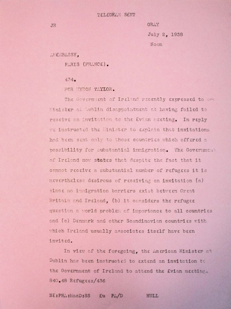 US Department of State (Cordell Hull) to Myron C. Taylor, US Embassy in Paris, July 2, 1938 Though it accepts few refugees, Ireland insists on an invitation to the Évian Conference. Among the official reasons given for participation is the lack of immigration barriers between Ireland and Great Britain. But foreign-policy calculation also likely plays an important role, given Ireland’s aspirations toward political independence. National Archives, College Park, MD